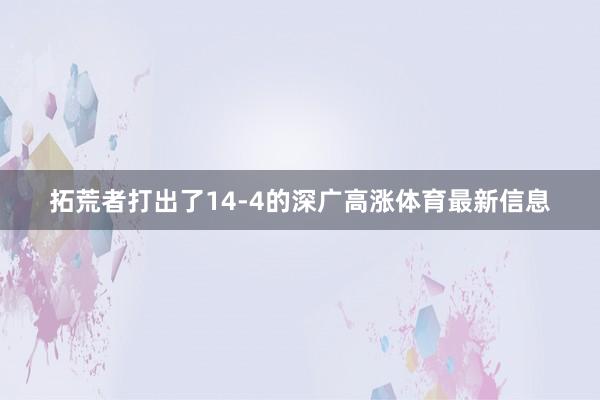 拓荒者打出了14-4的深广高涨体育最新信息