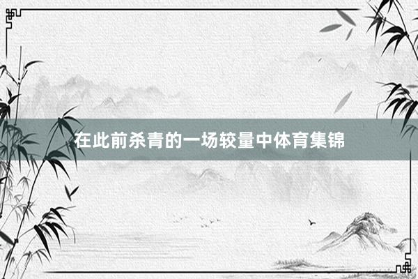 在此前杀青的一场较量中体育集锦