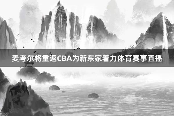 麦考尔将重返CBA为新东家着力体育赛事直播