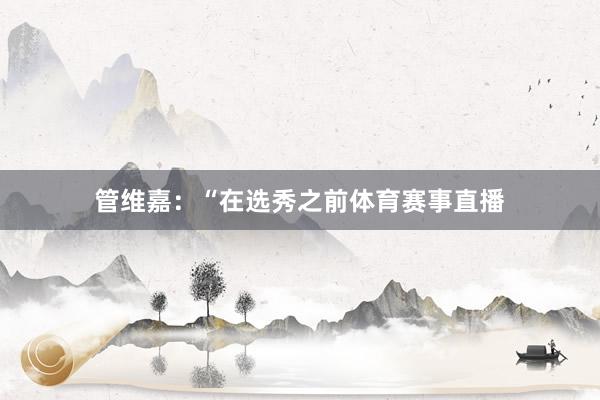 管维嘉：“在选秀之前体育赛事直播