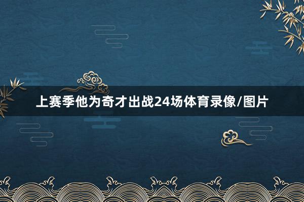 上赛季他为奇才出战24场体育录像/图片