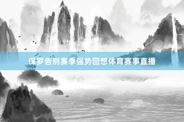 保罗告别赛季强势回想体育赛事直播