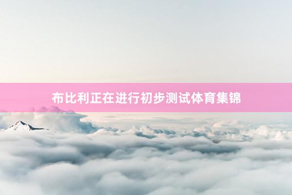布比利正在进行初步测试体育集锦