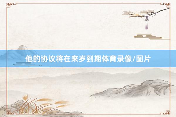 他的协议将在来岁到期体育录像/图片