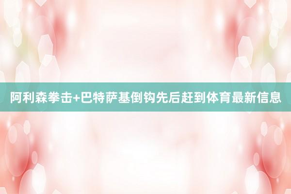 阿利森拳击+巴特萨基倒钩先后赶到体育最新信息