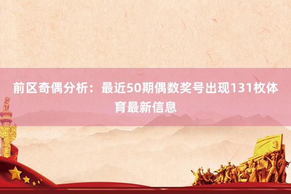 前区奇偶分析：最近50期偶数奖号出现131枚体育最新信息