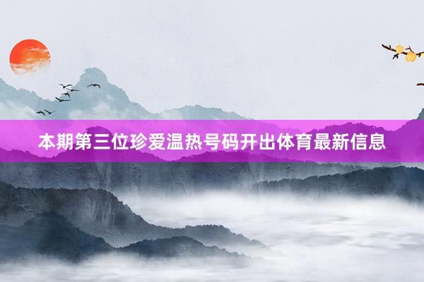 本期第三位珍爱温热号码开出体育最新信息