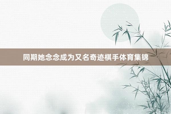 同期她念念成为又名奇迹棋手体育集锦