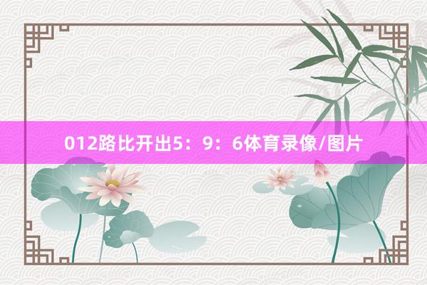 012路比开出5：9：6体育录像/图片