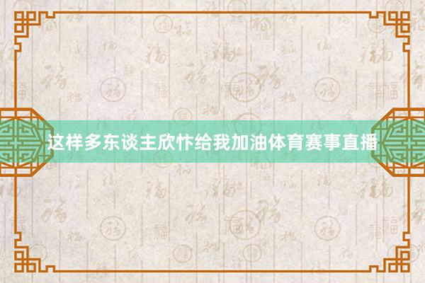 这样多东谈主欣忭给我加油体育赛事直播
