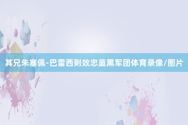 其兄朱塞佩-巴雷西则效忠蓝黑军团体育录像/图片