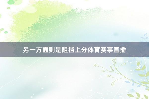 另一方面则是阻挡上分体育赛事直播