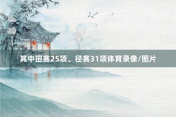 其中田赛25项、径赛31项体育录像/图片
