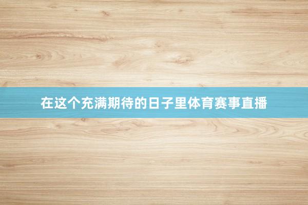 在这个充满期待的日子里体育赛事直播