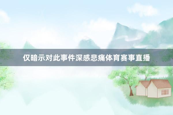 仅暗示对此事件深感悲痛体育赛事直播
