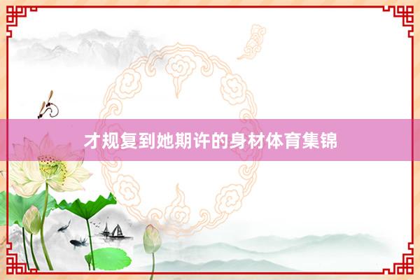 才规复到她期许的身材体育集锦