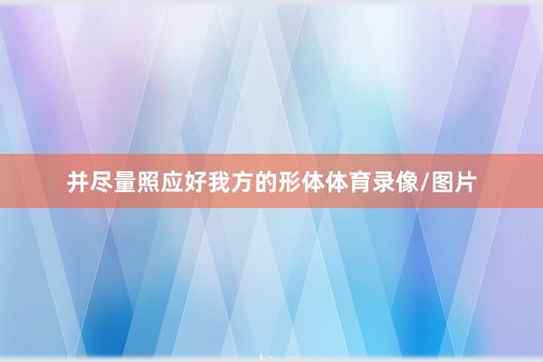 并尽量照应好我方的形体体育录像/图片