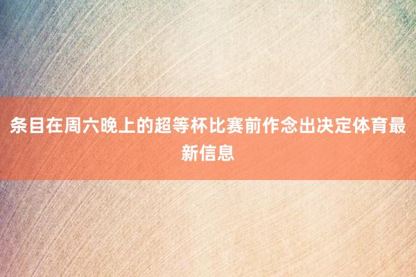 条目在周六晚上的超等杯比赛前作念出决定体育最新信息