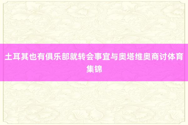 土耳其也有俱乐部就转会事宜与奥塔维奥商讨体育集锦
