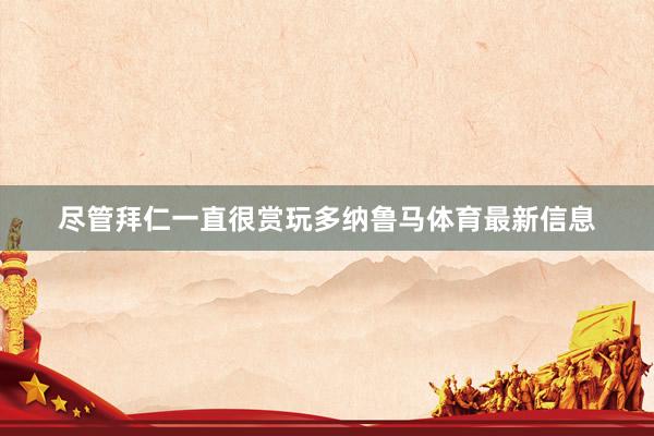 尽管拜仁一直很赏玩多纳鲁马体育最新信息