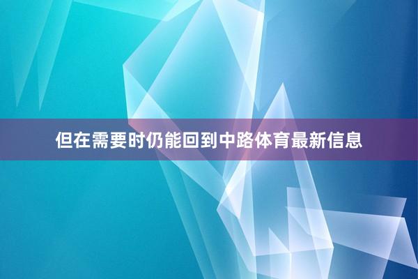 但在需要时仍能回到中路体育最新信息