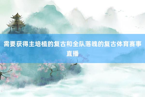 需要获得主培植的复古和全队落魄的复古体育赛事直播