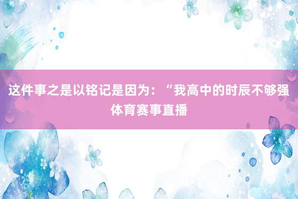 这件事之是以铭记是因为：“我高中的时辰不够强体育赛事直播