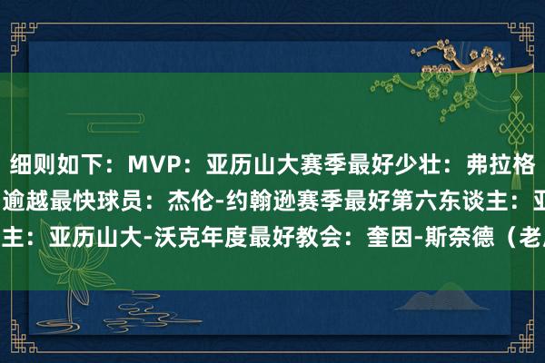 细则如下：MVP：亚历山大赛季最好少壮：弗拉格最好驻扎球员：文班亚马逾越最快球员：杰伦-约翰逊赛季最好第六东谈主：亚历山大-沃克年度最好教会：奎因-斯奈德（老鹰）    体育赛事直播