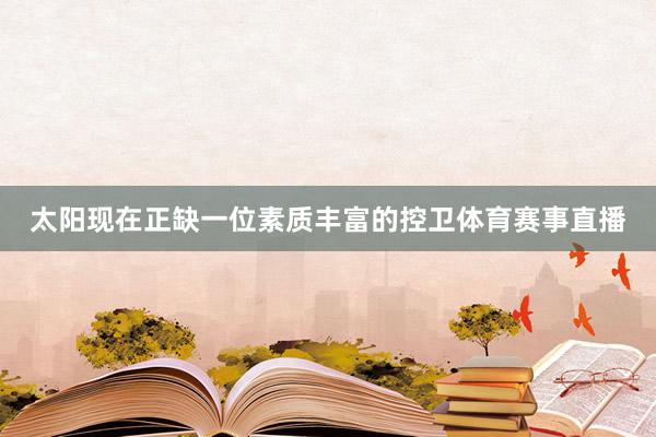 太阳现在正缺一位素质丰富的控卫体育赛事直播
