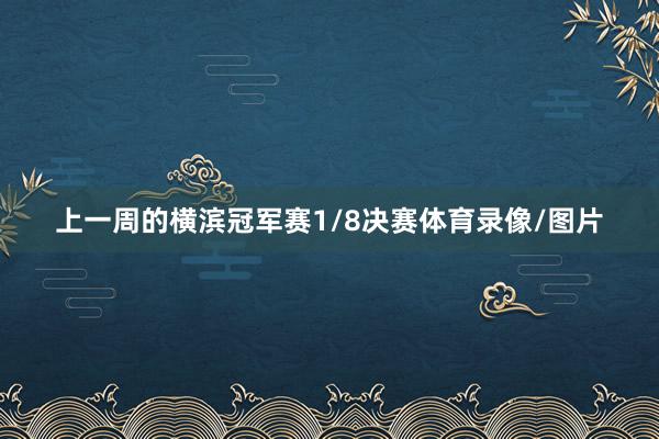 上一周的横滨冠军赛1/8决赛体育录像/图片