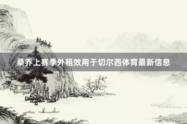 桑乔上赛季外租效用于切尔西体育最新信息