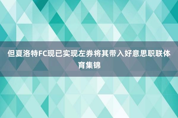 但夏洛特FC现已实现左券将其带入好意思职联体育集锦