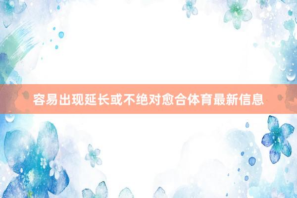 容易出现延长或不绝对愈合体育最新信息