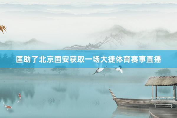 匡助了北京国安获取一场大捷体育赛事直播