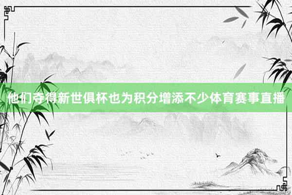 他们夺得新世俱杯也为积分增添不少体育赛事直播
