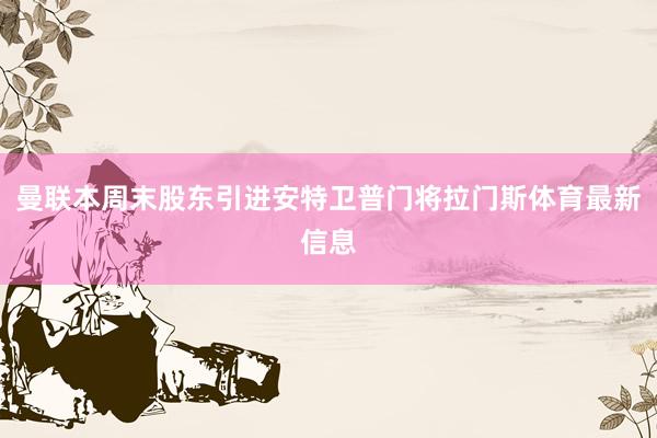 曼联本周末股东引进安特卫普门将拉门斯体育最新信息