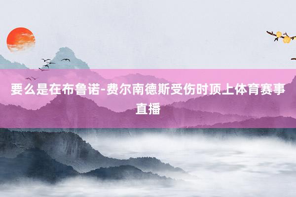 要么是在布鲁诺-费尔南德斯受伤时顶上体育赛事直播
