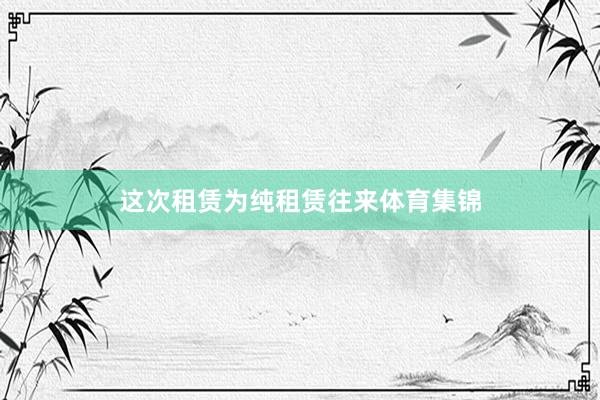 这次租赁为纯租赁往来体育集锦