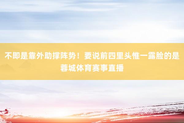 不即是靠外助撑阵势！要说前四里头惟一露脸的是蓉城体育赛事直播