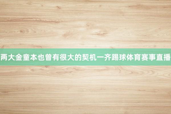 两大金童本也曾有很大的契机一齐踢球体育赛事直播