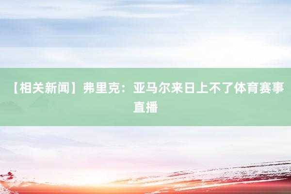 【相关新闻】弗里克：亚马尔来日上不了体育赛事直播