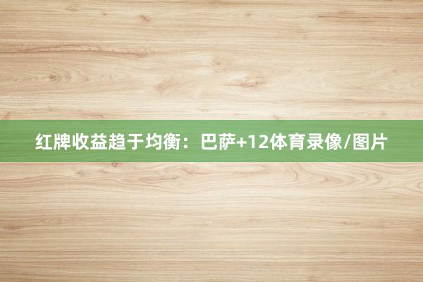 红牌收益趋于均衡：巴萨+12体育录像/图片