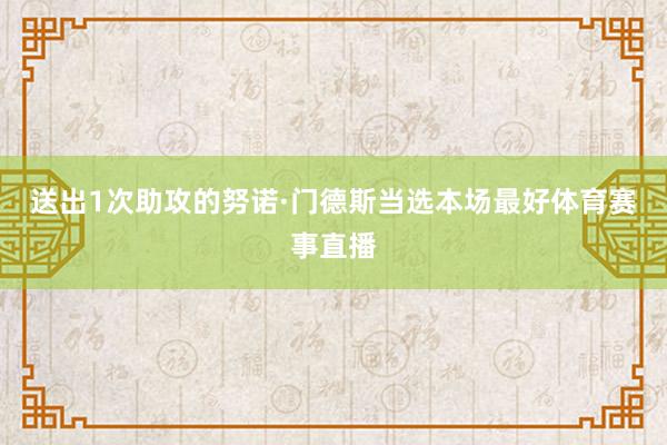 送出1次助攻的努诺·门德斯当选本场最好体育赛事直播
