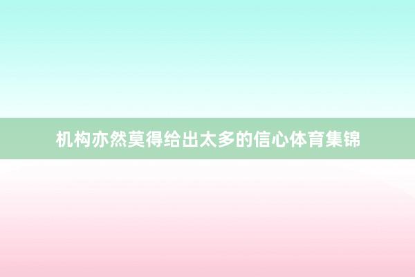机构亦然莫得给出太多的信心体育集锦