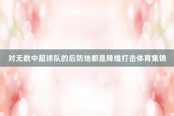 对无数中超球队的后防地都是降维打击体育集锦