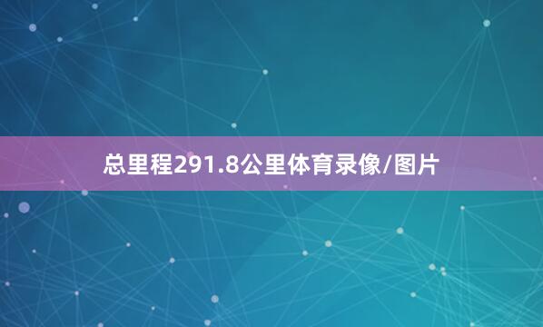 总里程291.8公里体育录像/图片