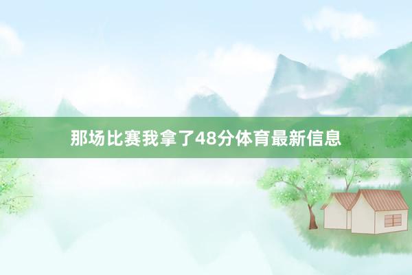 那场比赛我拿了48分体育最新信息