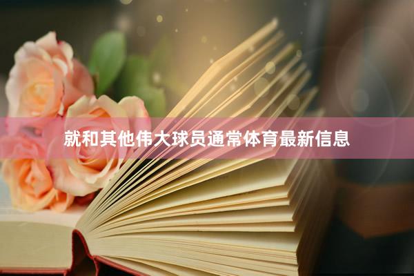 就和其他伟大球员通常体育最新信息