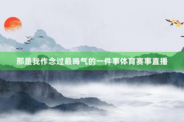 那是我作念过最晦气的一件事体育赛事直播