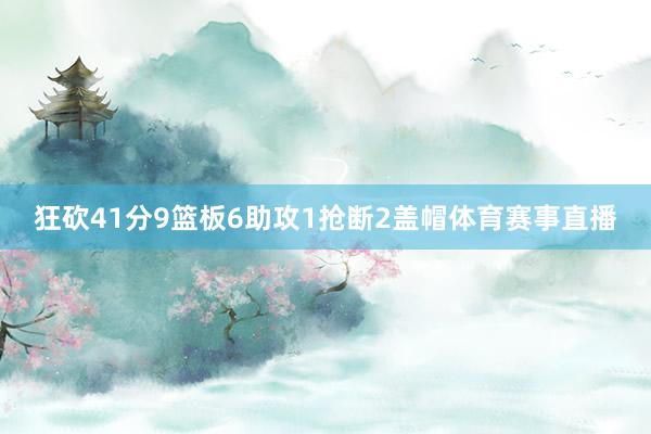 狂砍41分9篮板6助攻1抢断2盖帽体育赛事直播